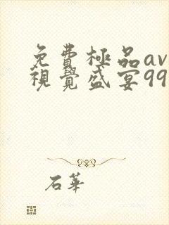 免费极品av一视觉盛宴99