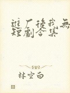 进厂后我无敌了短剧合集