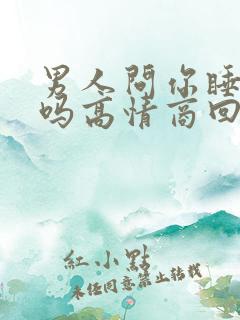 男人问你睡得好吗高情商回复