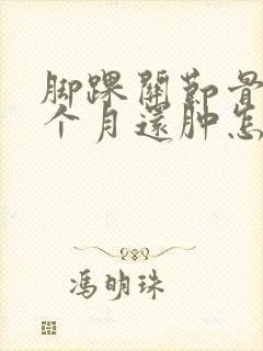 脚踝关节骨折三个月还肿怎么回事 脚踝关节骨折三个月还肿怎么回事
