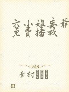 六小姐妄爷短剧免费播放