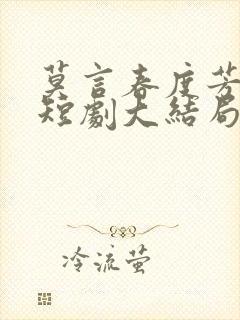 莫言春度芳菲尽短剧大结局