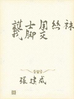 护士用丝袜脚给我脚交