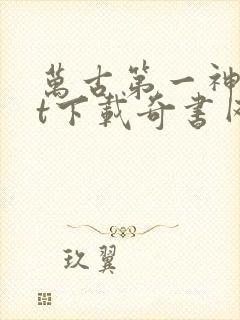 万古第一神txt下载奇书网 万古第一神txt下载奇书网