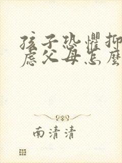 孩子恐惧抑郁焦虑父母怎么办 孩子恐惧抑郁焦虑父母怎么办