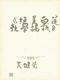 《绝美白莲在线教学搞钱》小说