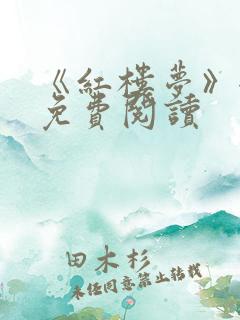 《红楼梦》全文免费阅读 《红楼梦》全文免费阅读