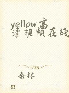 yellow高清视频在线观看免费视频 yellow高清视频在线观看免费视频
