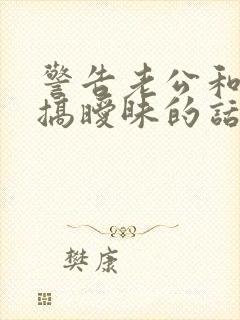 警告老公和别人搞暧昧的话