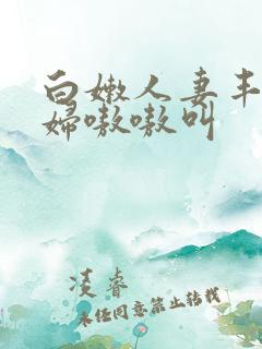 白嫩人妻丰满少妇嗷嗷叫