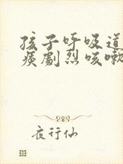 孩子呼吸道痒有痰剧烈咳嗽怎么办