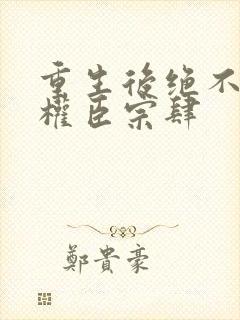 重生后绝不嫁给权臣宗肆