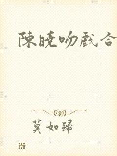陈晓吻戏合集