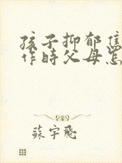 孩子抑郁焦虑发作时父母怎么做