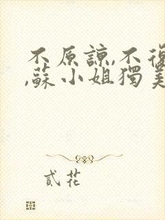 不原谅,不复合,苏小姐独美免费