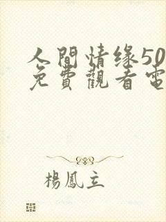 人间情缘50集免费观看电视剧