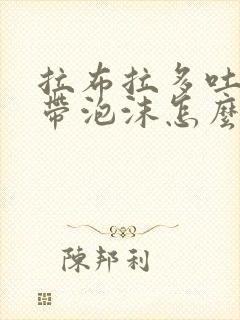 拉布拉多吐黄水带泡沫怎么办 拉布拉多吐黄水带泡沫怎么办