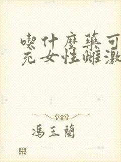 吃什么药可以补充女性雌激素