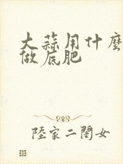 大蒜用什么肥料做底肥