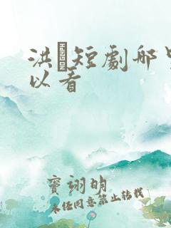 洪粿短剧哪里可以看 洪粿短剧哪里可以看