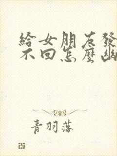 给女朋友发信息不回怎么幽默回复