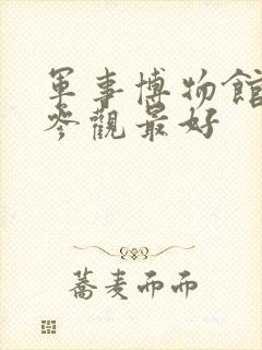 军事博物馆怎么参观最好