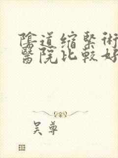 阴道缩紧术哪个医院比较好啊 阴道缩紧术哪个医院比较好啊