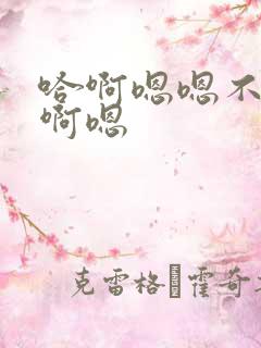 哈啊嗯嗯不要哈啊嗯