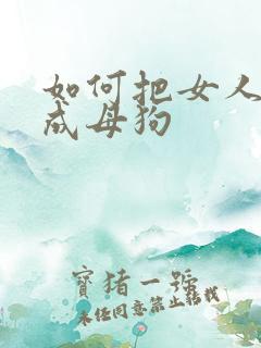 如何把女人调教成母狗 如何把女人调教成母狗