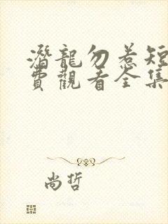 潜龙勿惹短剧免费观看全集
