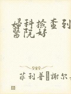 妇科检查到哪家医院好