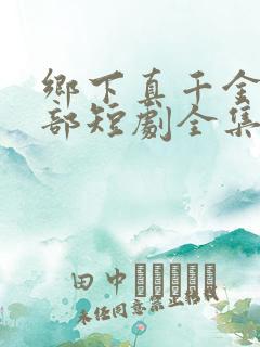 乡下真千金第二部短剧全集播放