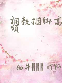 调教捆绑高潮视频