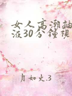女人高潮抽搐喷液30分钟视频