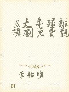 《大梦归离》电视剧免费观看全集高清