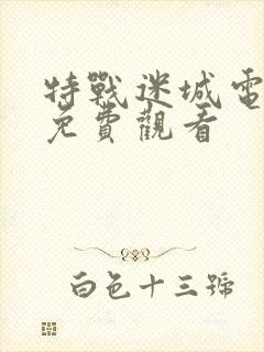 特战迷城电视剧免费观看