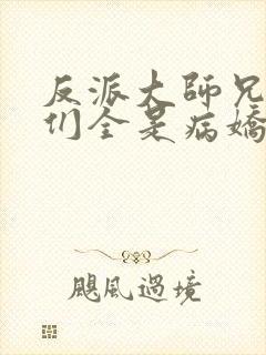 反派大师兄师妹们全是病娇动态漫免费观看