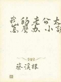 我的老公太猛了怎么办 小说免费阅读