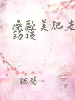 操欧美肥老太太的逼 操欧美肥老太太的逼