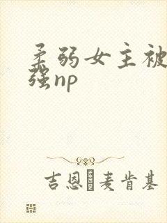 柔弱女主被多男强np