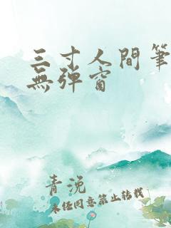 三寸人间笔趣阁无弹窗 三寸人间笔趣阁无弹窗