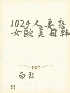 1024人妻熟女欧美日韩