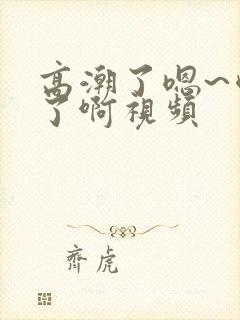 高潮了嗯~喷水了啊视频