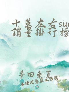 十万左右suv销量排行榜前十名