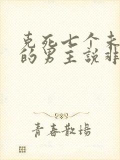 克死七个未婚妻的男主说非我不娶