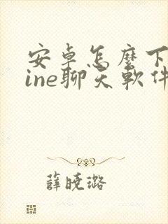 安卓怎么下载line聊天软件