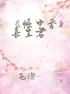 《帐中香》阅读长生君 《帐中香》阅读长生君