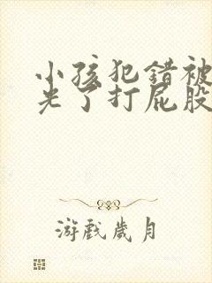 小孩犯错被扒光光了打屁股的经历
