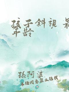 孩子斜视 最佳年龄 孩子斜视 最佳年龄