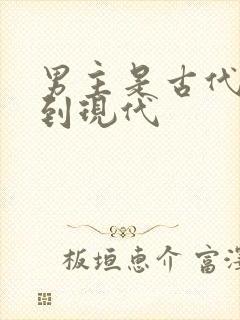 男主是古代穿越到现代